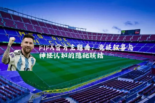 FIFA官方主题曲:竞技叙事与神经认知的隐秘联结