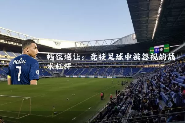 档位避让:竞技足球中被忽视的战术杠杆