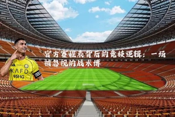 官方赛程表背后的竞技逻辑：一场被忽视的战术博弈
