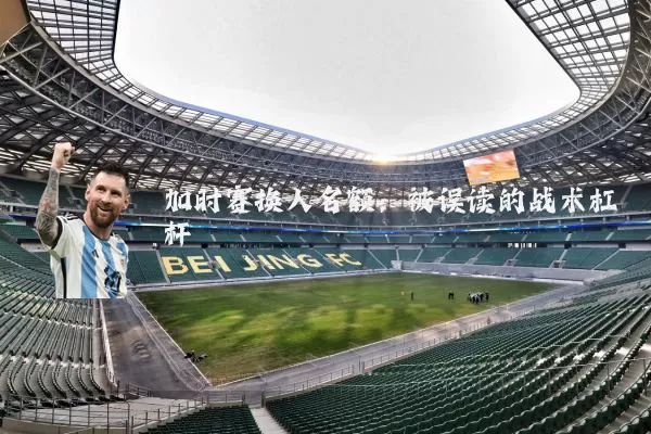 加时赛换人名额:被误读的战术杠杆