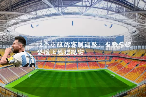 12个小组的赛制迷思:当数学模型撞上地理现实
