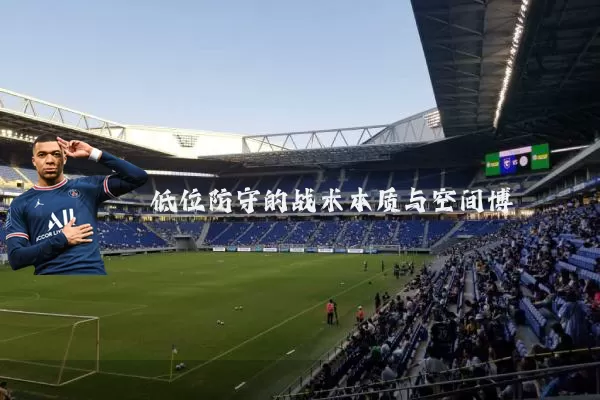 低位防守的战术本质与空间博弈