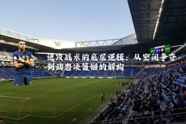 进攻战术的底层逻辑:从空间争夺到动态决策链的解构
