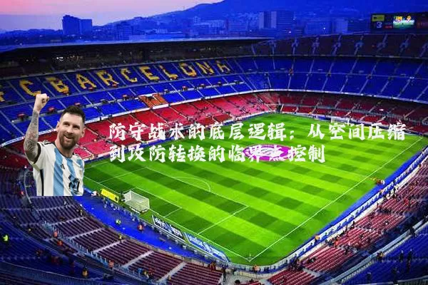 防守战术的底层逻辑：从空间压缩到攻防转换的临界点控制