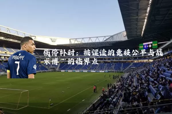伤停补时：被误读的竞技公平与战术博弈的临界点