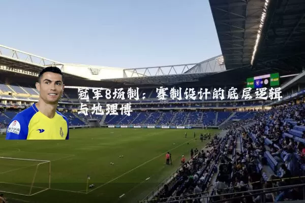 冠军8场制：赛制设计的底层逻辑与地理博弈