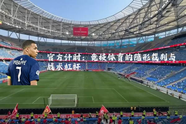 官方计时:竞技体育的隐形裁判与战术杠杆