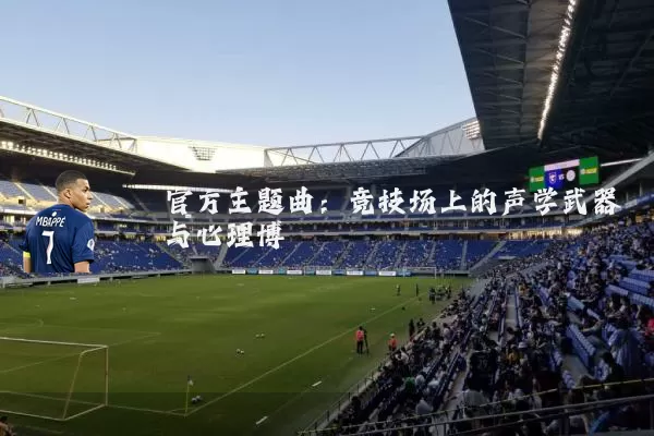 官方主题曲：竞技场上的声学武器与心理博弈
